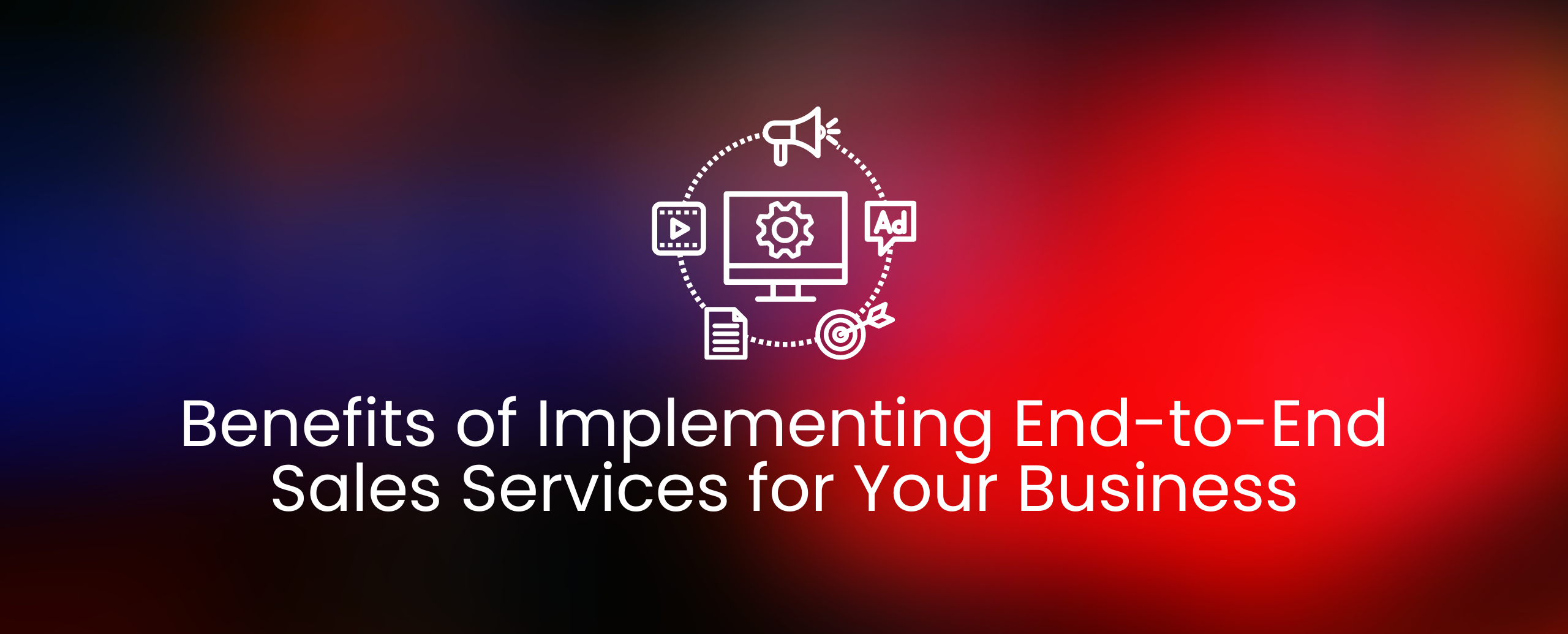Benefits of Implementing End-to-End Sales Services for Your Business